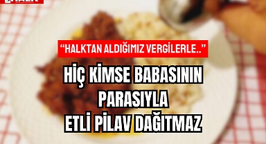 HİÇ KİMSE BABASININ PARASIYLA ETLİ PİLAV DAĞITMAZ