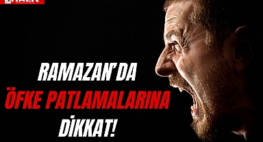 Ramazanda Öfke Patlamalarına Dikkat!