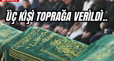 ÜÇ KİŞİ TOPRAĞA VERİLDİ