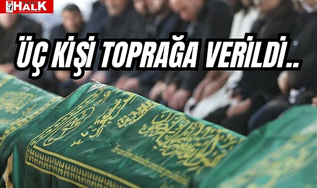 ÜÇ KİŞİ TOPRAĞA VERİLDİ