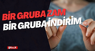 BİRİNE ZAM ÖTEKİNE İNDİRİM