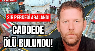 CADDEDE ÖLÜ BULUNDU!