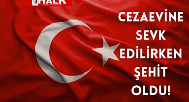 Cezaevine sevk edilirken şehit oldu!