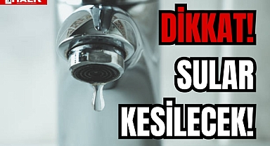 DİKKAT SULAR KESİLECEK!