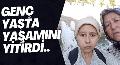 GENÇ YAŞTA YAŞAMINI YİTİRDİ..