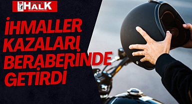 İHMALLER KAZALARI BERABERİNDE GETİRDİ