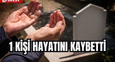 1 KİŞİ HAYATINI KAYBETTİ