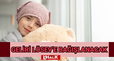 GELİRİ LÖSEV'E BAĞIŞLANACAK
