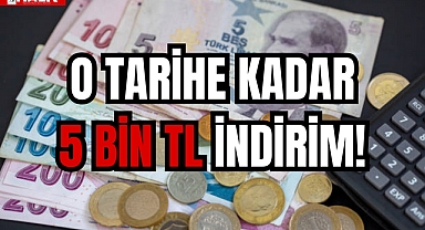 O TARİHE KADAR 5 BİN TL İNDİRİM!