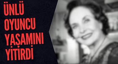 ÜNLÜ OYUNCU YAŞAMINI YİTİRDİ
