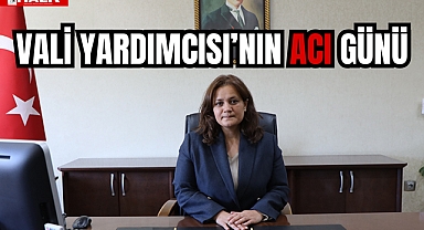 VALİ YARDIMCISI'NIN ACI GÜNÜ