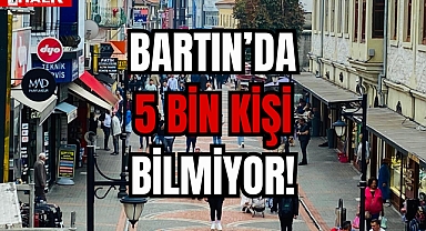 BARTIN'DA 5 BİN KİŞİ BİLMİYOR!