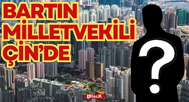 BARTIN MİLLETVEKİLİ ÇİN'DE