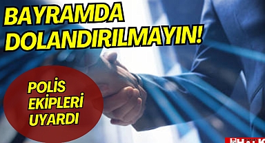BAYRAMDA DOLANDIRILMAYIN!