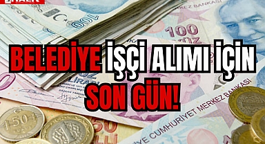 BELEDİYE İŞÇİ ALIMI İÇİN SON GÜN!