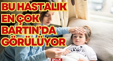 Bu hastalık en çok Bartın'da görülüyor!