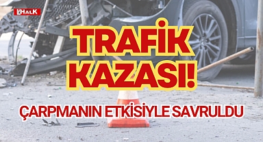 ÇARPMANIN ETKİSİYLE SAVRULDU