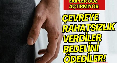 ÇEVREYE RAHATSIZLIK VERDİLER, BEDELİNİ ÖDEDİLER!