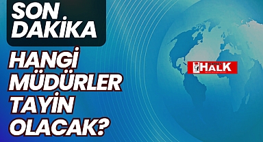 HANGİ MÜDÜRLER TAYİN OLACAK?