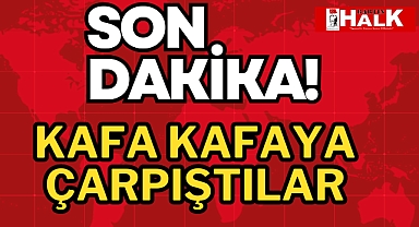 Kafa kafaya çarpıştılar