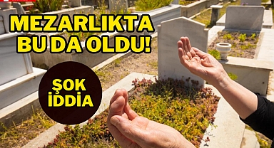 MEZARLIKTA ŞOK İDDİA!