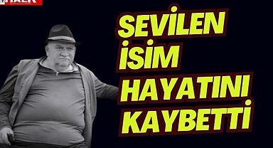 Sevilen isim hayatını kaybetti