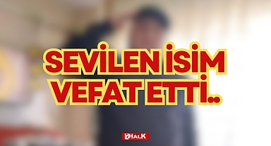 SEVİLEN İSİM VEFAT ETTİ..