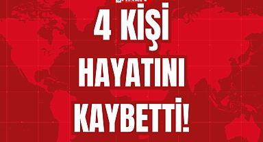 4 KİŞİ HAYATINI KAYBETTİ!