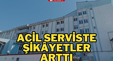 ACİL SERVİSTE ŞİKÂYETLER ARTTI