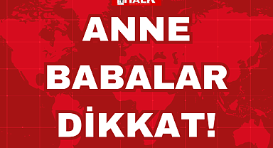 ANNE BABALAR DİKKAT!