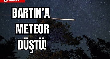BARTIN'A METEOR DÜŞTÜ!