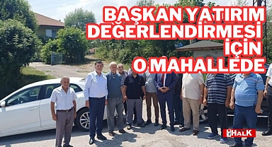 Başkan yatırım değerlendirmesi için o mahallede