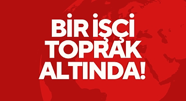 BİR İŞÇİ TOPRAK ALTINDA!