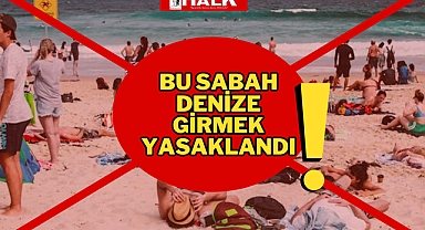 DENİZE GİRMEK YASAKLANDI!