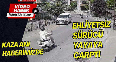 Ehliyetsiz sürücü yayaya çarptı!