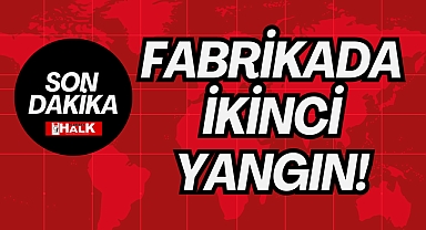 FABRİKADA İKİNCİ YANGIN!