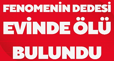 FENOMENİN DEDESİ EVİNDE ÖLÜ BULUNDU