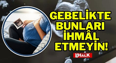Gebelikte Bunları İhmâl Etmeyin!