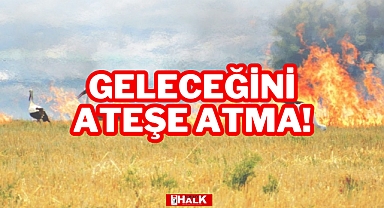 GELECEĞİNİ ATEŞE ATMA!