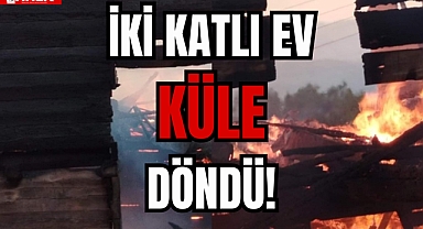 İKİ KATLI EV KÜLE DÖNDÜ!