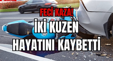 İKİ KUZEN HAYATINI KAYBETTİ