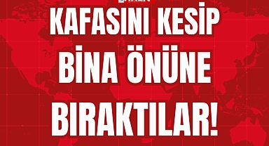 KAFASINI KESİP BİNA ÖNÜNE BIRAKTILAR!
