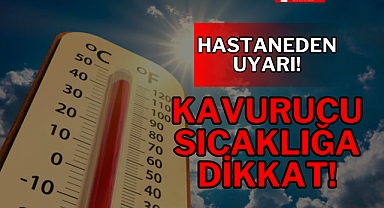 KAVURUCU SICAKLIĞA DİKKAT!