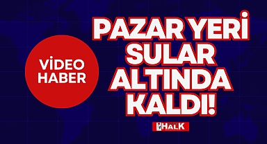 PAZAR YERİ SULAR ALTINDA KALDI!