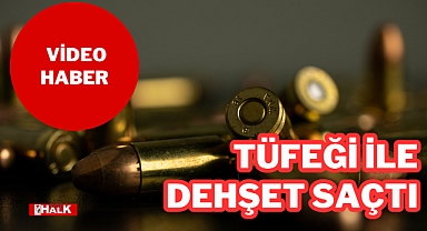 TÜFEĞİ İLE DEHŞET SAÇTI