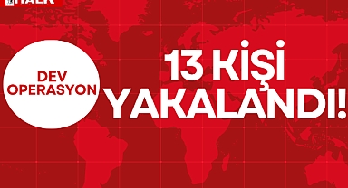 13 KİŞİ YAKALANDI!