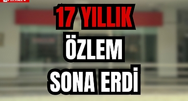 17 YILLIK ÖZLEM SONA ERDİ