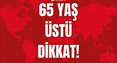 65 YAŞ ÜSTÜ DİKKAT!