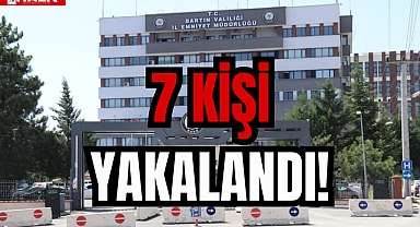 7 KİŞİ YAKALANDI!