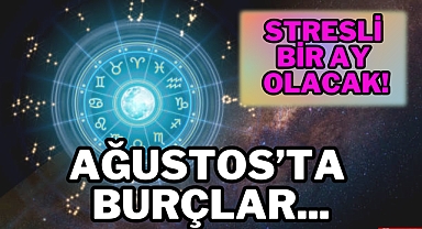 AĞUSTOS STRESLİ BİR AY OLACAK!